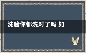 洗脸你都洗对了吗 如何正确洗脸